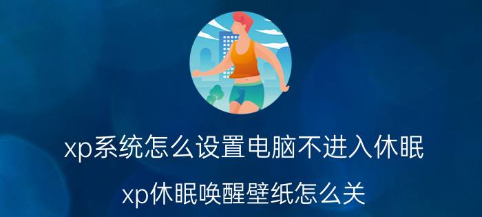 xp系统怎么设置电脑不进入休眠 xp休眠唤醒壁纸怎么关？